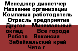 Менеджер-диспетчер › Название организации ­ Компания-работодатель › Отрасль предприятия ­ Другое › Минимальный оклад ­ 1 - Все города Работа » Вакансии   . Забайкальский край,Чита г.